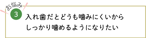 入れ歯だとどうも噛みにくいからしっかり噛めるようになりたい